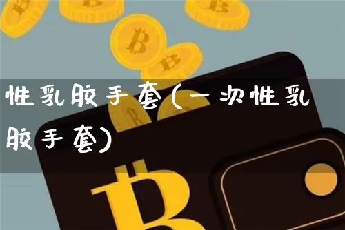 性乳胶手套(一次性乳胶手套)_https://www.qgjzrcxxzxpt.com_上期能源_第1张