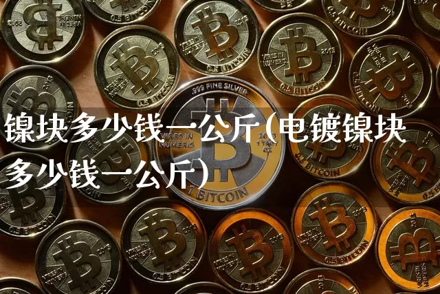 镍块多少钱一公斤(电镀镍块多少钱一公斤)_https://www.qgjzrcxxzxpt.com_中金所_第1张