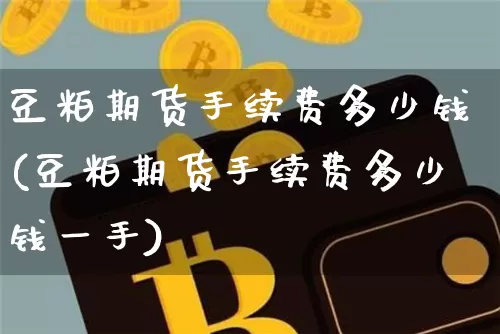 豆粕期货手续费多少钱(豆粕期货手续费多少钱一手)_https://www.qgjzrcxxzxpt.com_郑商所_第1张