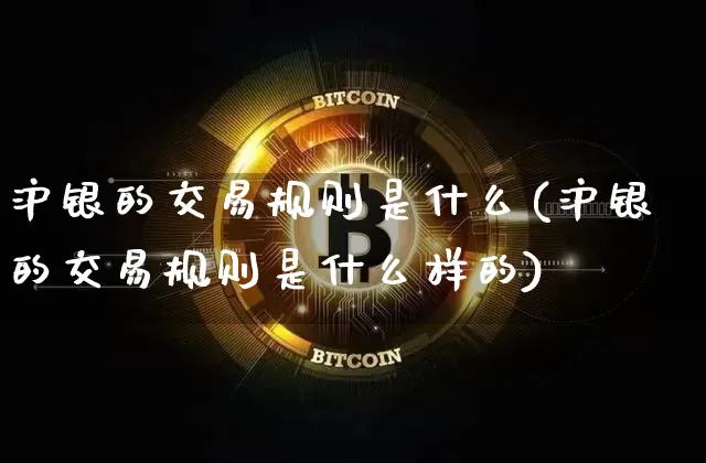 沪银的交易规则是什么(沪银的交易规则是什么样的)_https://www.qgjzrcxxzxpt.com_大商所_第1张