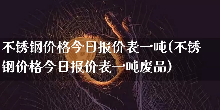 不锈钢价格今日报价表一吨(不锈钢价格今日报价表一吨废品)_https://www.qgjzrcxxzxpt.com_中金所_第1张