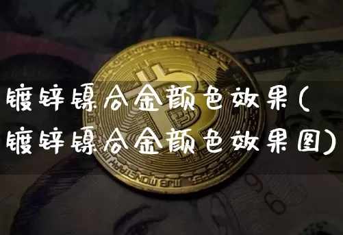 镀锌镍合金颜色效果(镀锌镍合金颜色效果图)_https://www.qgjzrcxxzxpt.com_中金所_第1张