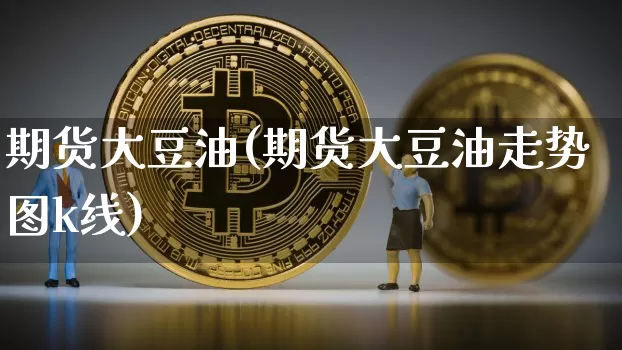 期货大豆油(期货大豆油走势图k线)_https://www.qgjzrcxxzxpt.com_郑商所_第1张
