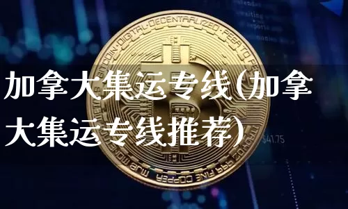 加拿大集运专线(加拿大集运专线推荐)_https://www.qgjzrcxxzxpt.com_郑商所_第1张