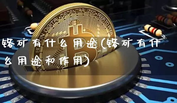 铬矿有什么用途(铬矿有什么用途和作用)_https://www.qgjzrcxxzxpt.com_大商所_第1张