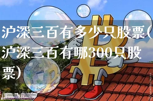 沪深三百有多少只股票(沪深三百有哪300只股票)_https://www.qgjzrcxxzxpt.com_大商所_第1张