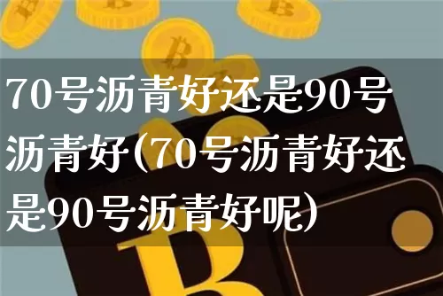 70号沥青好还是90号沥青好(70号沥青好还是90号沥青好呢)_https://www.qgjzrcxxzxpt.com_广期所_第1张
