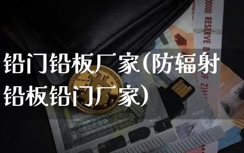 铅门铅板厂家(防辐射铅板铅门厂家)_https://www.qgjzrcxxzxpt.com_上期能源_第1张