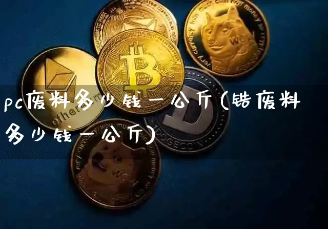 pc废料多少钱一公斤(锆废料多少钱一公斤)_https://www.qgjzrcxxzxpt.com_上期能源_第1张