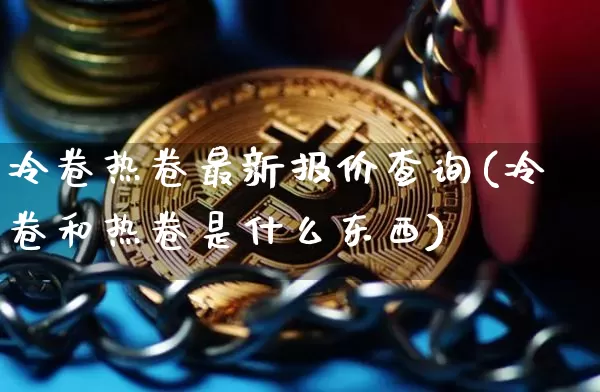 冷卷热卷最新报价查询(冷卷和热卷是什么东西)_https://www.qgjzrcxxzxpt.com_广期所_第1张