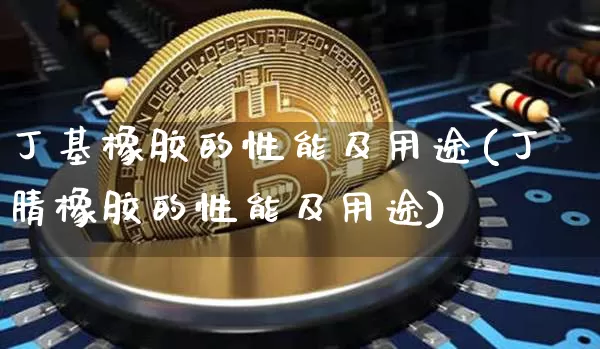 丁基橡胶的性能及用途(丁腈橡胶的性能及用途)_https://www.qgjzrcxxzxpt.com_上期能源_第1张