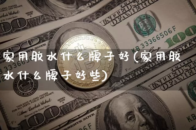 家用胶水什么牌子好(家用胶水什么牌子好些)_https://www.qgjzrcxxzxpt.com_上期能源_第1张