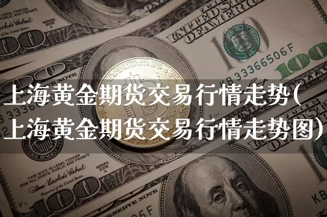 上海黄金期货交易行情走势(上海黄金期货交易行情走势图)_https://www.qgjzrcxxzxpt.com_大商所_第1张