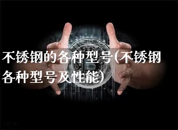 不锈钢的各种型号(不锈钢各种型号及性能)_https://www.qgjzrcxxzxpt.com_广期所_第1张