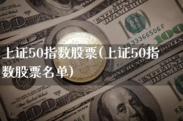 上证50指数股票(上证50指数股票名单)_https://www.qgjzrcxxzxpt.com_广期所_第1张