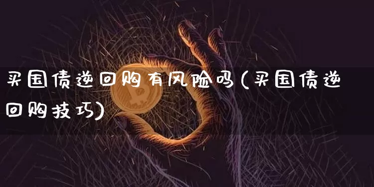 买国债逆回购有风险吗(买国债逆回购技巧)_https://www.qgjzrcxxzxpt.com_上期能源_第1张