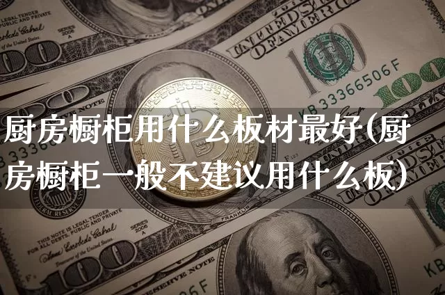 厨房橱柜用什么板材最好(厨房橱柜一般不建议用什么板)_https://www.qgjzrcxxzxpt.com_广期所_第1张