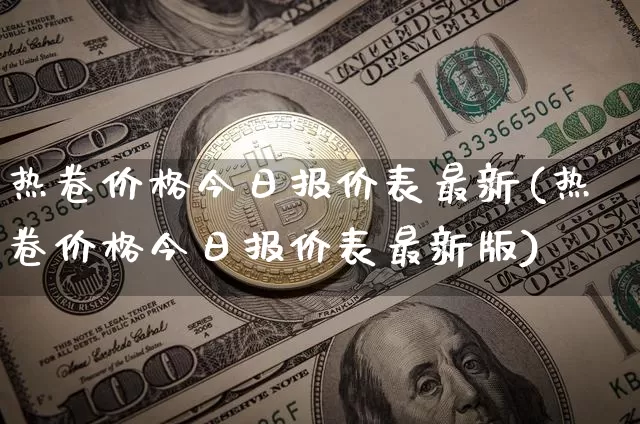 热卷价格今日报价表最新(热卷价格今日报价表最新版)_https://www.qgjzrcxxzxpt.com_广期所_第1张