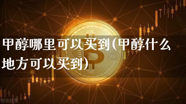 甲醇哪里可以买到(甲醇什么地方可以买到)_https://www.qgjzrcxxzxpt.com_广期所_第1张