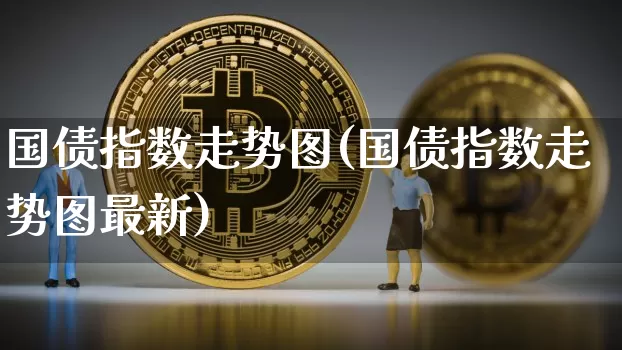国债指数走势图(国债指数走势图最新)_https://www.qgjzrcxxzxpt.com_上期能源_第1张