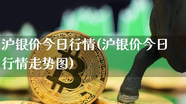 沪银价今日行情(沪银价今日行情走势图)_https://www.qgjzrcxxzxpt.com_广期所_第1张