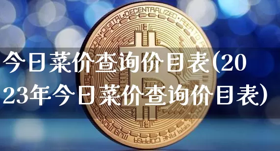 今日菜价查询价目表(2023年今日菜价查询价目表)_https://www.qgjzrcxxzxpt.com_广期所_第1张