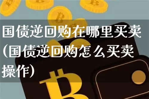 国债逆回购在哪里买卖(国债逆回购怎么买卖操作)_https://www.qgjzrcxxzxpt.com_大商所_第1张