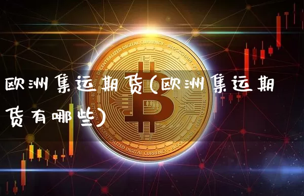 欧洲集运期货(欧洲集运期货有哪些)_https://www.qgjzrcxxzxpt.com_上期所_第1张