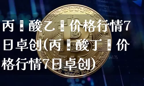 丙烯酸乙酯价格行情7日卓创(丙烯酸丁酯价格行情7日卓创)_https://www.qgjzrcxxzxpt.com_中金所_第1张