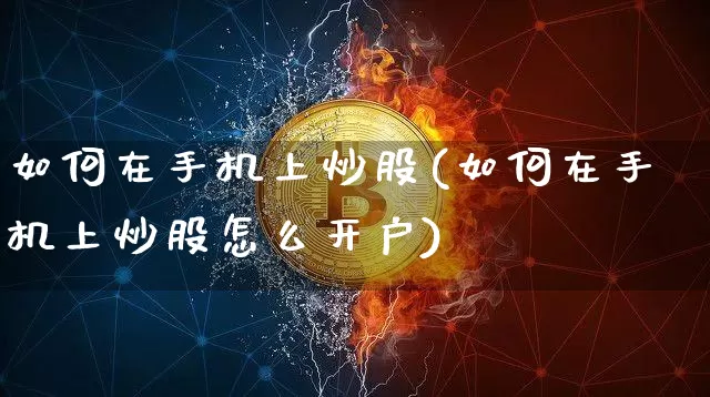 如何在手机上炒股(如何在手机上炒股怎么开户)_https://www.qgjzrcxxzxpt.com_上期能源_第1张