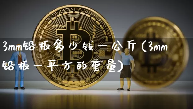 3mm铅板多少钱一公斤(3mm铅板一平方的重量)_https://www.qgjzrcxxzxpt.com_郑商所_第1张