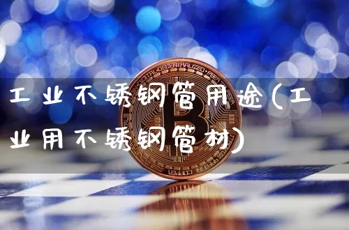 工业不锈钢管用途(工业用不锈钢管材)_https://www.qgjzrcxxzxpt.com_上期所_第1张