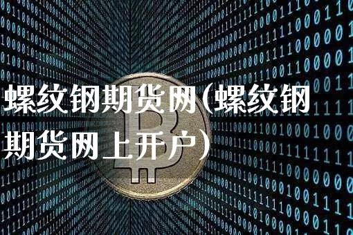 螺纹钢期货网(螺纹钢期货网上开户)_https://www.qgjzrcxxzxpt.com_中金所_第1张