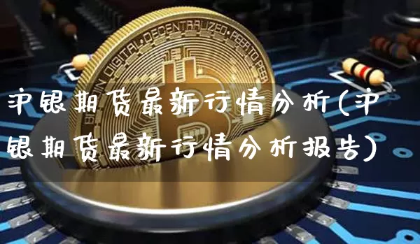 沪银期货最新行情分析(沪银期货最新行情分析报告)_https://www.qgjzrcxxzxpt.com_大商所_第1张