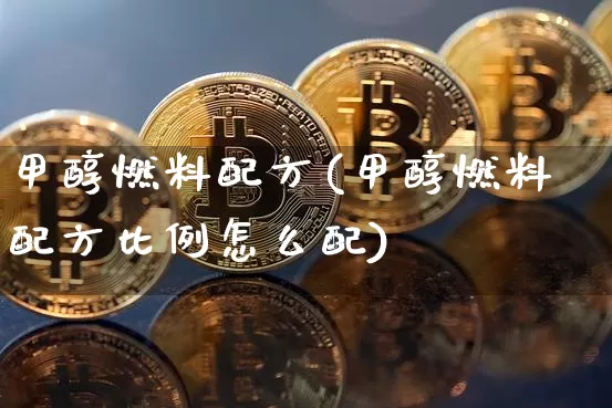 甲醇燃料配方(甲醇燃料配方比例怎么配)_https://www.qgjzrcxxzxpt.com_上期所_第1张