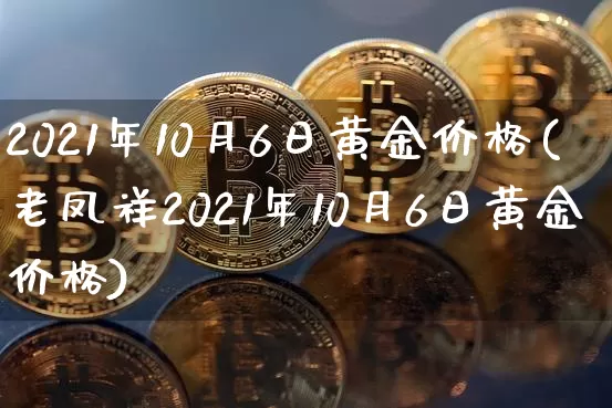 2021年10月6日黄金价格(老凤祥2021年10月6日黄金价格)_https://www.qgjzrcxxzxpt.com_中金所_第1张