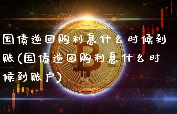 国债逆回购利息什么时候到账(国债逆回购利息什么时候到账户)_https://www.qgjzrcxxzxpt.com_广期所_第1张