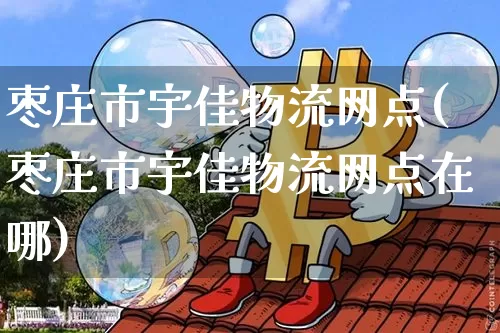 枣庄市宇佳物流网点(枣庄市宇佳物流网点在哪)_https://www.qgjzrcxxzxpt.com_上期能源_第1张