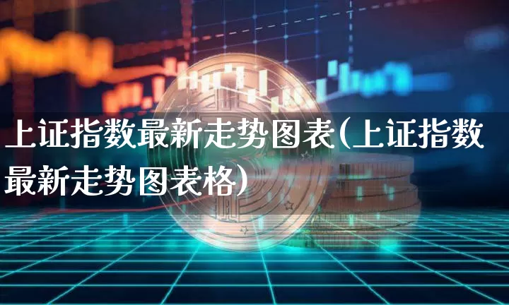 上证指数最新走势图表(上证指数最新走势图表格)_https://www.qgjzrcxxzxpt.com_广期所_第1张
