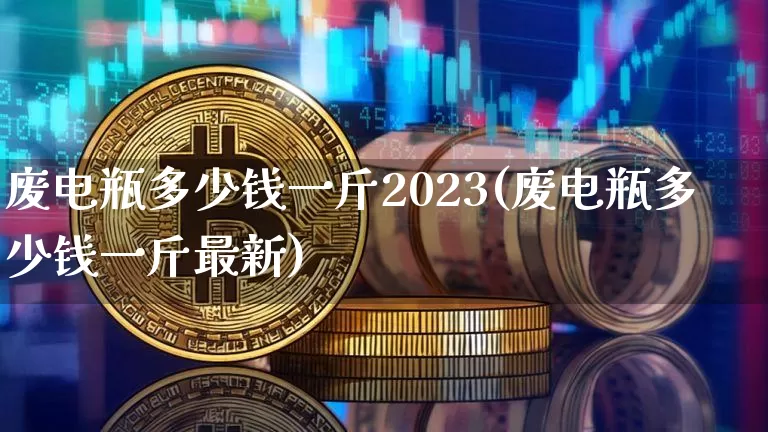 废电瓶多少钱一斤2023(废电瓶多少钱一斤最新)_https://www.qgjzrcxxzxpt.com_上期所_第1张