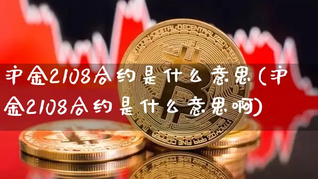 沪金2108合约是什么意思(沪金2108合约是什么意思啊)_https://www.qgjzrcxxzxpt.com_中金所_第1张