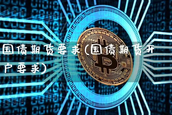 国债期货要求(国债期货开户要求)_https://www.qgjzrcxxzxpt.com_中金所_第1张