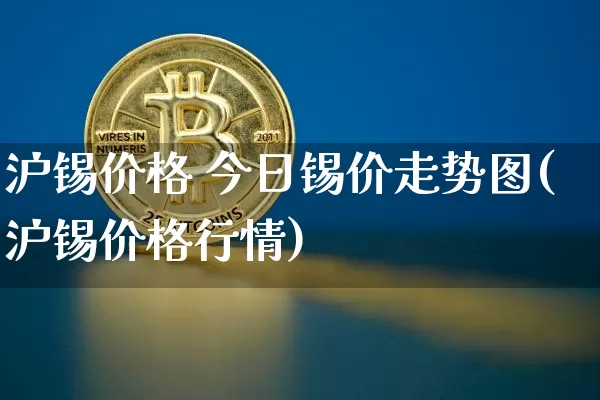 沪锡价格 今日锡价走势图(沪锡价格行情)_https://www.qgjzrcxxzxpt.com_上期所_第1张