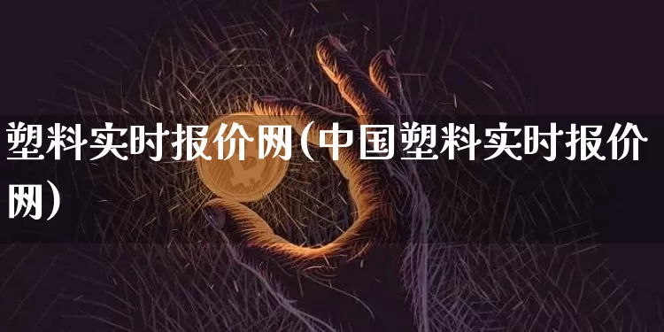 塑料实时报价网(中国塑料实时报价网)_https://www.qgjzrcxxzxpt.com_广期所_第1张