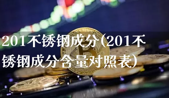201不锈钢成分(201不锈钢成分含量对照表)_https://www.qgjzrcxxzxpt.com_中金所_第1张