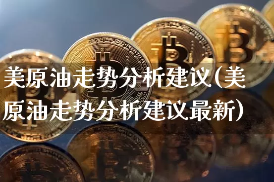 美原油走势分析建议(美原油走势分析建议最新)_https://www.qgjzrcxxzxpt.com_中金所_第1张