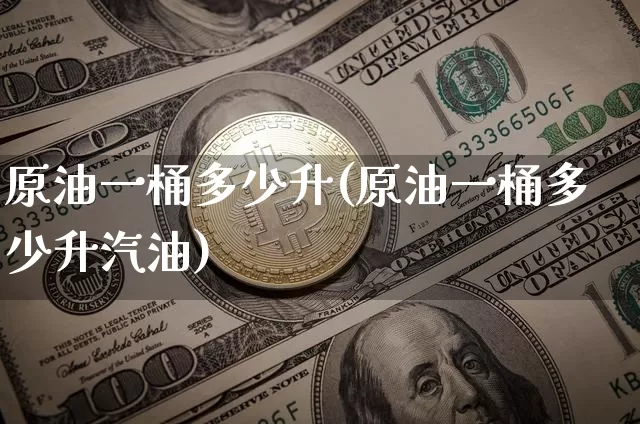 原油一桶多少升(原油一桶多少升汽油)_https://www.qgjzrcxxzxpt.com_上期能源_第1张