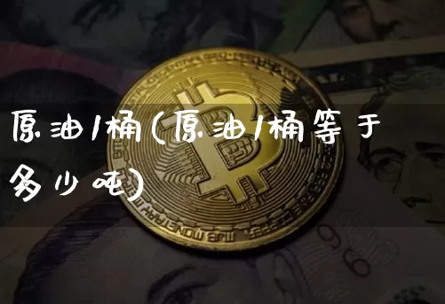 原油1桶(原油1桶等于多少吨)_https://www.qgjzrcxxzxpt.com_广期所_第1张