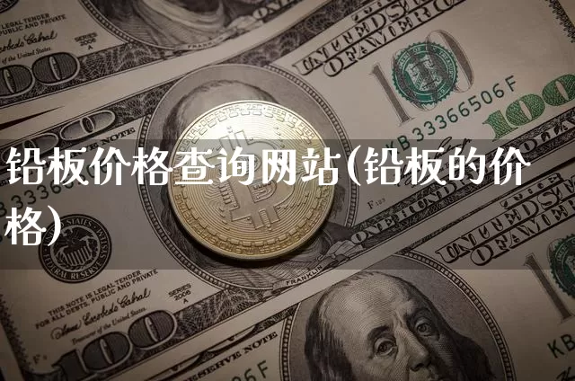 铅板价格查询网站(铅板的价格)_https://www.qgjzrcxxzxpt.com_上期能源_第1张