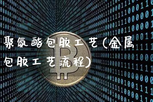 聚氨酯包胶工艺(金属包胶工艺流程)_https://www.qgjzrcxxzxpt.com_上期能源_第1张